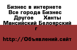 Бизнес в интернете! - Все города Бизнес » Другое   . Ханты-Мансийский,Белоярский г.